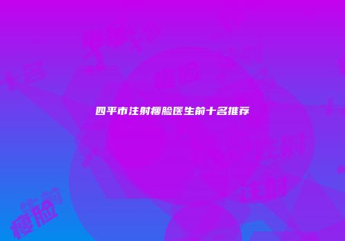 四平市注射瘦脸医生前十名推荐