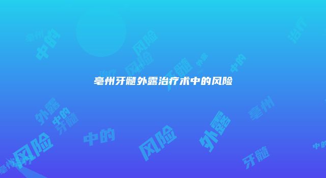 亳州牙髓外露治疗术中的风险