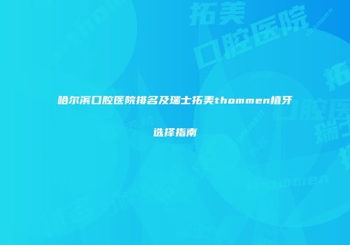 哈尔滨口腔医院排名及瑞士拓美thommen植牙选择指南