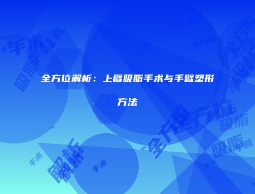 全方位解析：上臂吸脂手术与手臂塑形方法