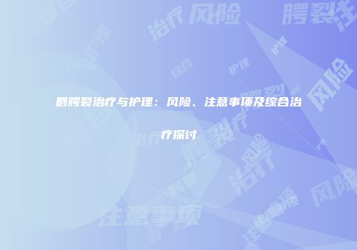 唇腭裂治疗与护理：风险、注意事项及综合治疗探讨