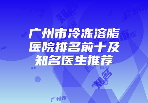 广州市冷冻溶脂医院排名前十及知名医生推荐