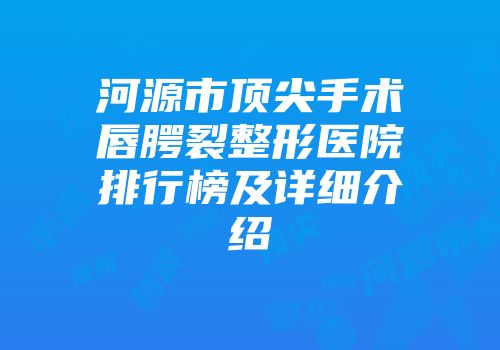 河源市顶尖手术唇腭裂整形医院排行榜及详细介绍