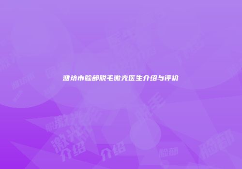 潍坊市脸部脱毛激光医生介绍与评价