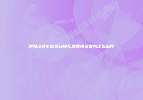 呼和浩特市普通自锁托槽费用及医院医生推荐