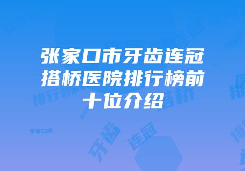 张家口市牙齿连冠搭桥医院排行榜前十位介绍