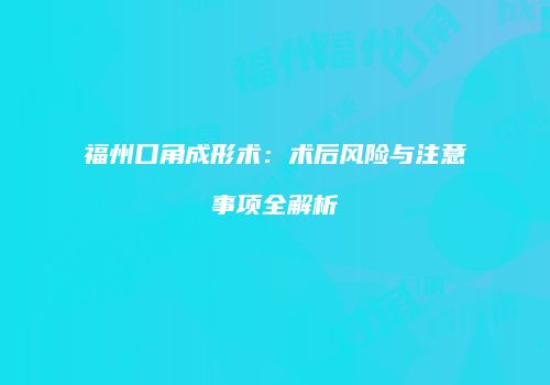 福州口角成形术：术后风险与注意事项全解析
