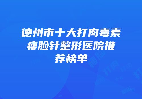 德州市十大打肉毒素瘦脸针整形医院推荐榜单