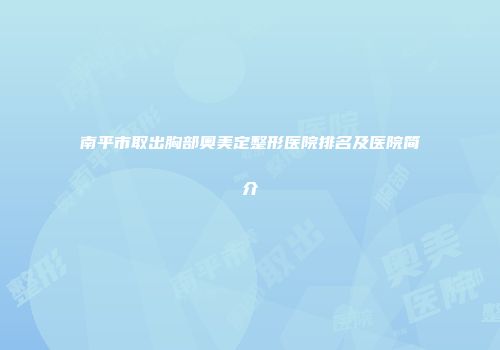 南平市取出胸部奥美定整形医院排名及医院简介