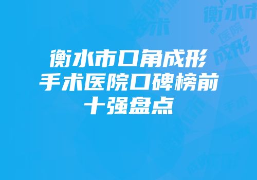 衡水市口角成形手术医院口碑榜前十强盘点