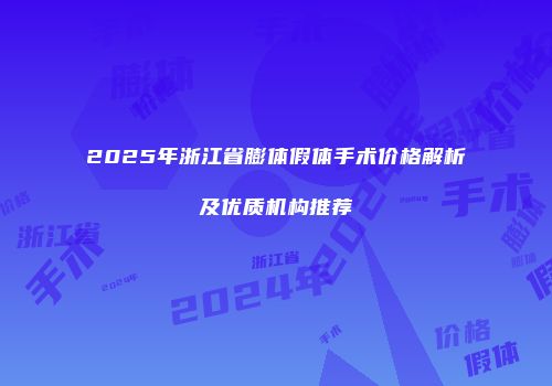 2025年浙江省膨体假体手术价格解析及优质机构推荐
