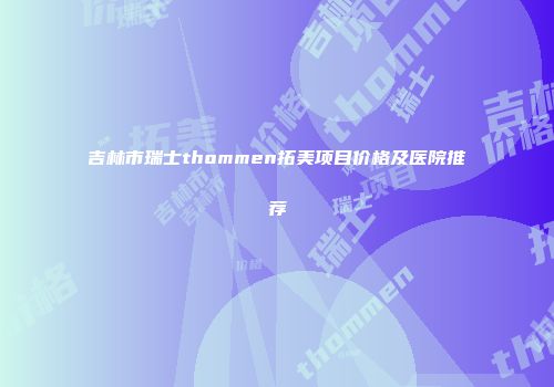 吉林市瑞士thommen拓美项目价格及医院推荐