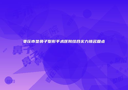 枣庄市垫鼻子整形手术医院综合实力排名盘点