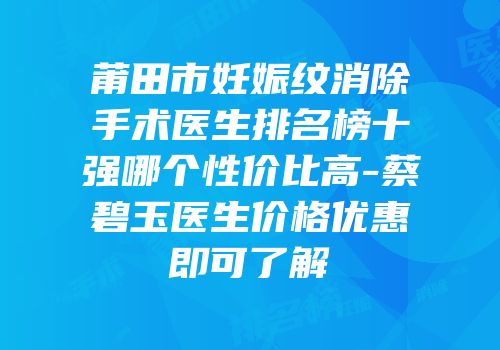 莆田市妊娠纹消除手术医生排名榜十强哪个性价比高-蔡碧玉医生价格优惠即可了解