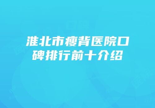 淮北市瘦背医院口碑排行前十介绍