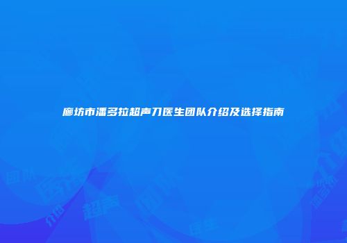 廊坊市潘多拉超声刀医生团队介绍及选择指南