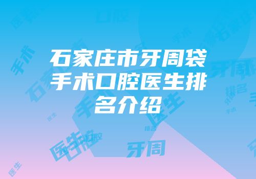 石家庄市牙周袋手术口腔医生排名介绍