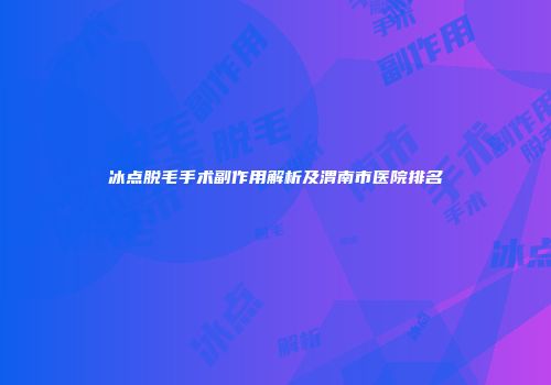 冰点脱毛手术副作用解析及渭南市医院排名