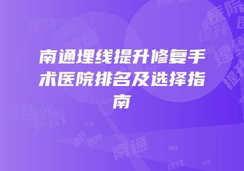 南通埋线提升修复手术医院排名及选择指南