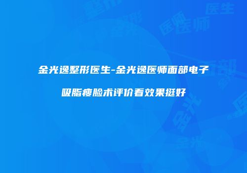 金光逸整形医生-金光逸医师面部电子吸脂瘦脸术评价看效果挺好