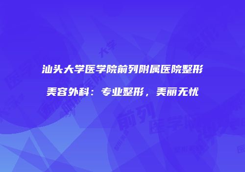 汕头大学医学院前列附属医院整形美容外科：专业整形，美丽无忧