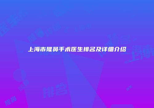 上海市隆鼻手术医生排名及详细介绍