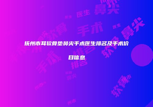 抚州市耳软骨垫鼻尖手术医生排名及手术价目信息
