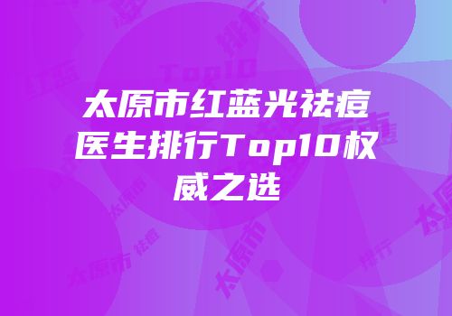 太原市红蓝光祛痘医生排行Top10权威之选