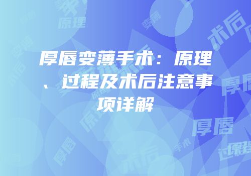 厚唇变薄手术：原理、过程及术后注意事项详解