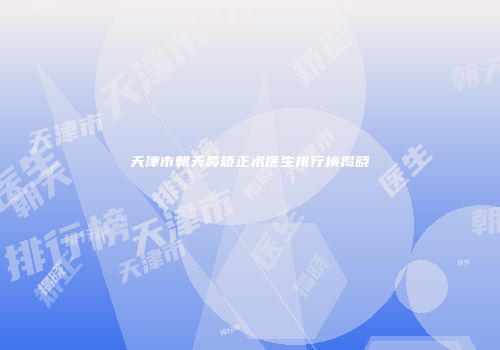 天津市朝天鼻矫正术医生排行榜揭晓