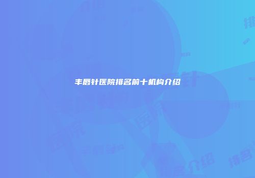 丰唇针医院排名前十机构介绍