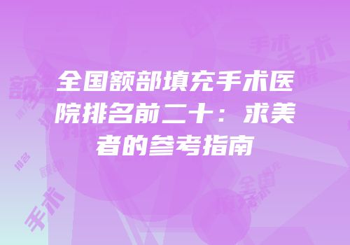 全国额部填充手术医院排名前二十：求美者的参考指南