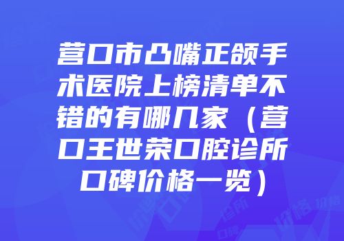 营口市凸嘴正颌手术医院上榜清单不错的有哪几家（营口王世荣口腔诊所口碑价格一览）