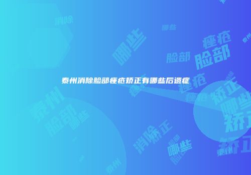 泰州消除脸部痤疮矫正有哪些后遗症