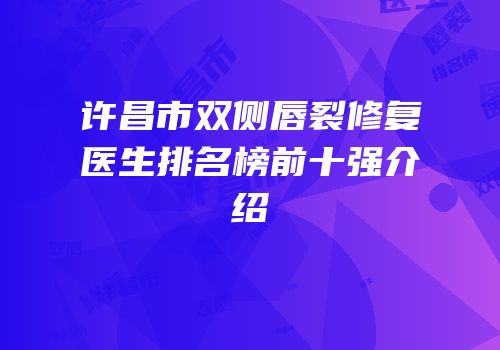 许昌市双侧唇裂修复医生排名榜前十强介绍