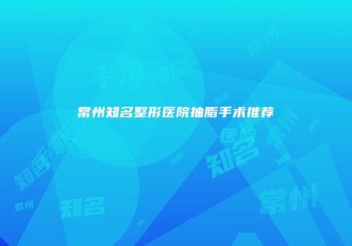 常州知名整形医院抽脂手术推荐