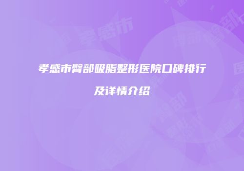 孝感市臀部吸脂整形医院口碑排行及详情介绍