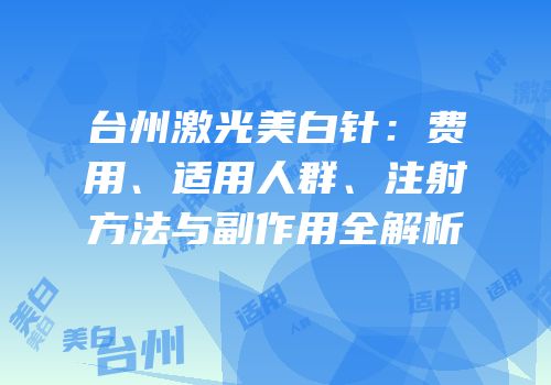 台州激光美白针：费用、适用人群、注射方法与副作用全解析