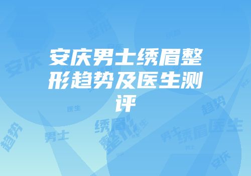 安庆男士绣眉整形趋势及医生测评