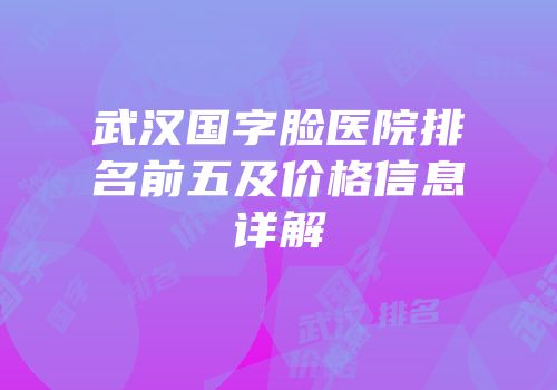 武汉国字脸医院排名前五及价格信息详解