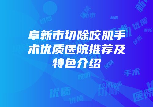 阜新市切除咬肌手术优质医院推荐及特色介绍