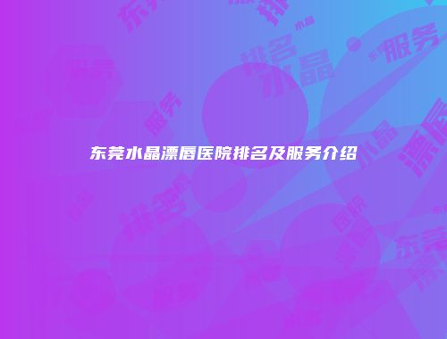 东莞水晶漂唇医院排名及服务介绍
