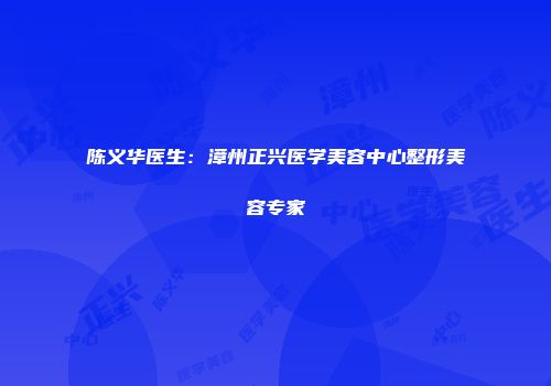 陈义华医生：漳州正兴医学美容中心整形美容专家