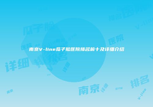 南京V-line瓜子脸医院排名前十及详细介绍
