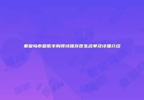 秦皇岛市吸脂丰胸领域推荐医生名单及详细介绍