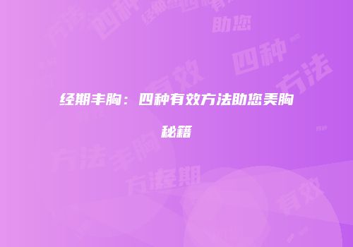 经期丰胸：四种有效方法助您美胸秘籍