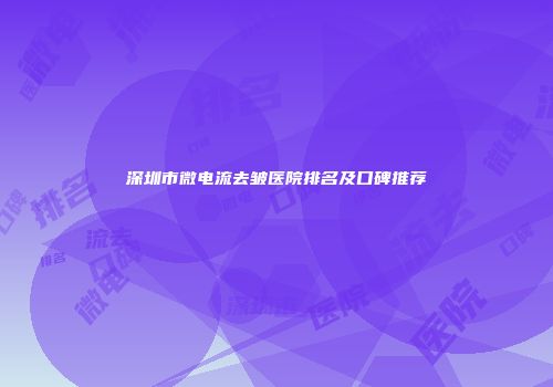 深圳市微电流去皱医院排名及口碑推荐