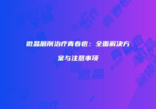 微晶磨削治疗青春痘：全面解决方案与注意事项