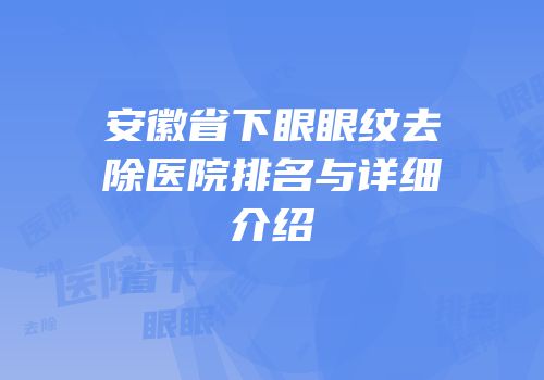 安徽省下眼眼纹去除医院排名与详细介绍