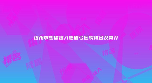 沧州市膨体植入隆眉弓医院排名及简介